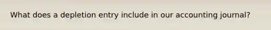 What does a depletion entry include in our accounting journal?