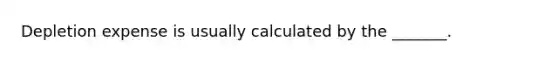 Depletion expense is usually calculated by the​ _______.