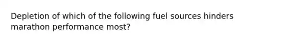 Depletion of which of the following fuel sources hinders marathon performance most?