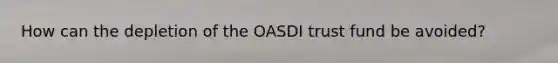 How can the depletion of the OASDI trust fund be avoided?