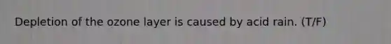 Depletion of the ozone layer is caused by acid rain. (T/F)
