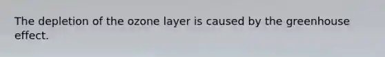 The depletion of the ozone layer is caused by the greenhouse effect.