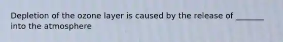 Depletion of the ozone layer is caused by the release of _______ into the atmosphere
