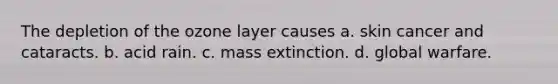 The depletion of the ozone layer causes a. skin cancer and cataracts. b. acid rain. c. mass extinction. d. global warfare.