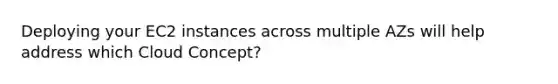 Deploying your EC2 instances across multiple AZs will help address which Cloud Concept?