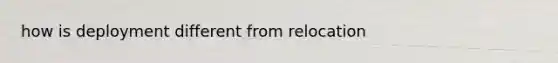 how is deployment different from relocation