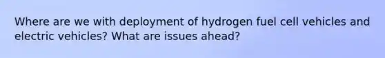 Where are we with deployment of hydrogen fuel cell vehicles and electric vehicles? What are issues ahead?