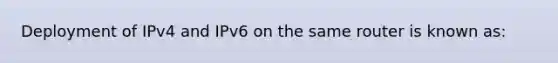 Deployment of IPv4 and IPv6 on the same router is known as: