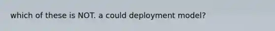 which of these is NOT. a could deployment model?