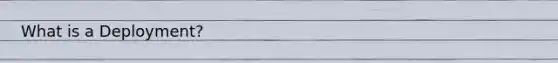 What is a Deployment?