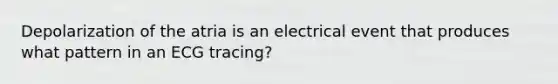 Depolarization of the atria is an electrical event that produces what pattern in an ECG tracing?