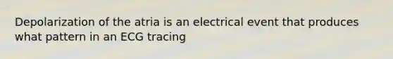 Depolarization of the atria is an electrical event that produces what pattern in an ECG tracing