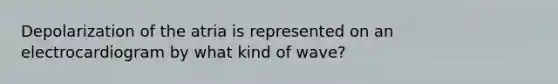 Depolarization of the atria is represented on an electrocardiogram by what kind of wave?