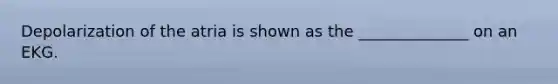 Depolarization of the atria is shown as the ______________ on an EKG.