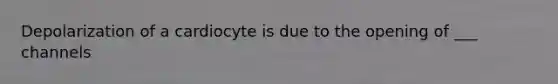 Depolarization of a cardiocyte is due to the opening of ___ channels