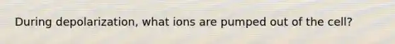 During depolarization, what ions are pumped out of the cell?