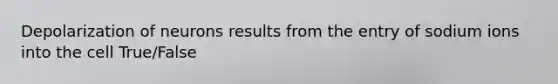 Depolarization of neurons results from the entry of sodium ions into the cell True/False