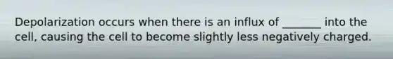 Depolarization occurs when there is an influx of _______ into the cell, causing the cell to become slightly less negatively charged.