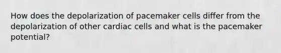 How does the depolarization of pacemaker cells differ from the depolarization of other cardiac cells and what is the pacemaker potential?