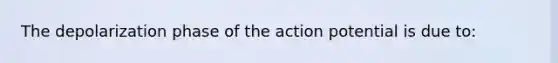 The depolarization phase of the action potential is due to: