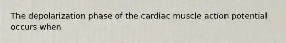 The depolarization phase of the cardiac muscle action potential occurs when