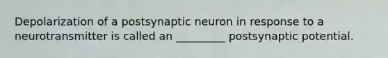 Depolarization of a postsynaptic neuron in response to a neurotransmitter is called an _________ postsynaptic potential.