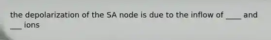 the depolarization of the SA node is due to the inflow of ____ and ___ ions