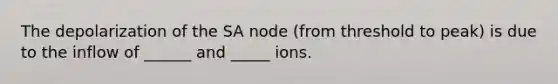 The depolarization of the SA node (from threshold to peak) is due to the inflow of ______ and _____ ions.