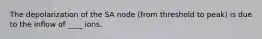 The depolarization of the SA node (from threshold to peak) is due to the inflow of ____ ions.