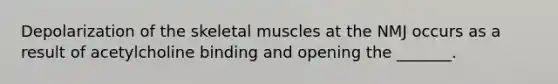 Depolarization of the skeletal muscles at the NMJ occurs as a result of acetylcholine binding and opening the _______.