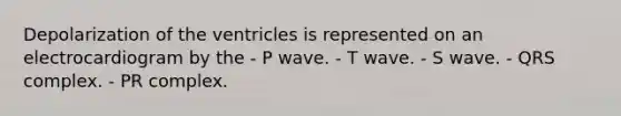 Depolarization of the ventricles is represented on an electrocardiogram by the - P wave. - T wave. - S wave. - QRS complex. - PR complex.