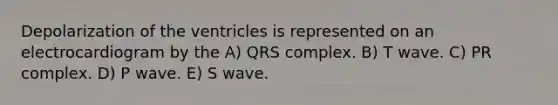 Depolarization of the ventricles is represented on an electrocardiogram by the A) QRS complex. B) T wave. C) PR complex. D) P wave. E) S wave.