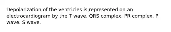 Depolarization of the ventricles is represented on an electrocardiogram by the T wave. QRS complex. PR complex. P wave. S wave.