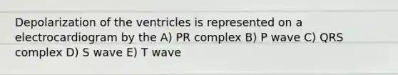 Depolarization of the ventricles is represented on a electrocardiogram by the A) PR complex B) P wave C) QRS complex D) S wave E) T wave