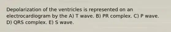 Depolarization of the ventricles is represented on an electrocardiogram by the A) T wave. B) PR complex. C) P wave. D) QRS complex. E) S wave.