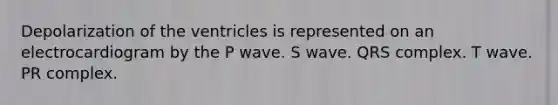 Depolarization of the ventricles is represented on an electrocardiogram by the P wave. S wave. QRS complex. T wave. PR complex.