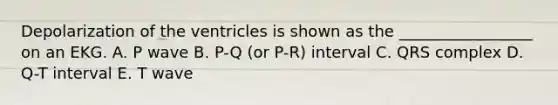 Depolarization of the ventricles is shown as the _________________ on an EKG. A. P wave B. P-Q (or P-R) interval C. QRS complex D. Q-T interval E. T wave