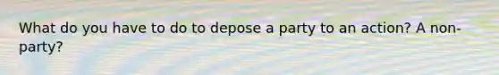 What do you have to do to depose a party to an action? A non-party?