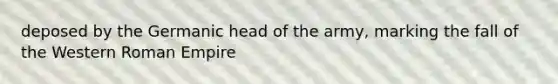 deposed by the Germanic head of the army, marking the fall of the Western Roman Empire