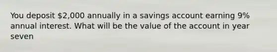 You deposit 2,000 annually in a savings account earning 9% annual interest. What will be the value of the account in year seven