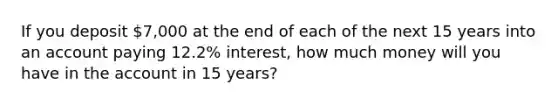 If you deposit 7,000 at the end of each of the next 15 years into an account paying 12.2% interest, how much money will you have in the account in 15 years?