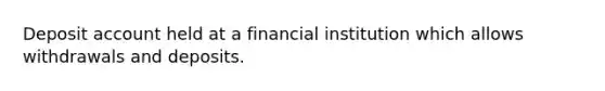 Deposit account held at a financial institution which allows withdrawals and deposits.