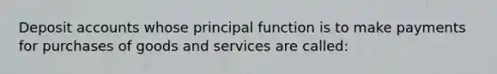 Deposit accounts whose principal function is to make payments for purchases of goods and services are called: