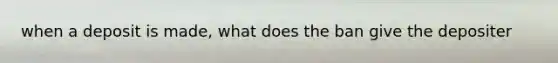 when a deposit is made, what does the ban give the depositer