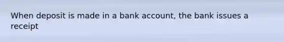 When deposit is made in a bank account, the bank issues a receipt