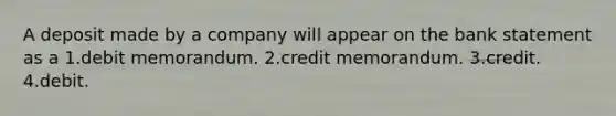 A deposit made by a company will appear on the bank statement as a 1.debit memorandum. 2.credit memorandum. 3.credit. 4.debit.