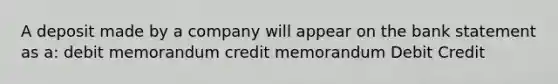 A deposit made by a company will appear on the bank statement as a: debit memorandum credit memorandum Debit Credit