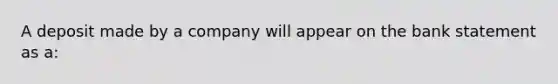 A deposit made by a company will appear on the bank statement as a: