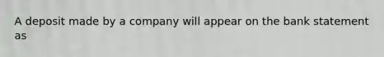 A deposit made by a company will appear on the bank statement as