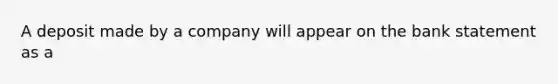 A deposit made by a company will appear on the bank statement as a